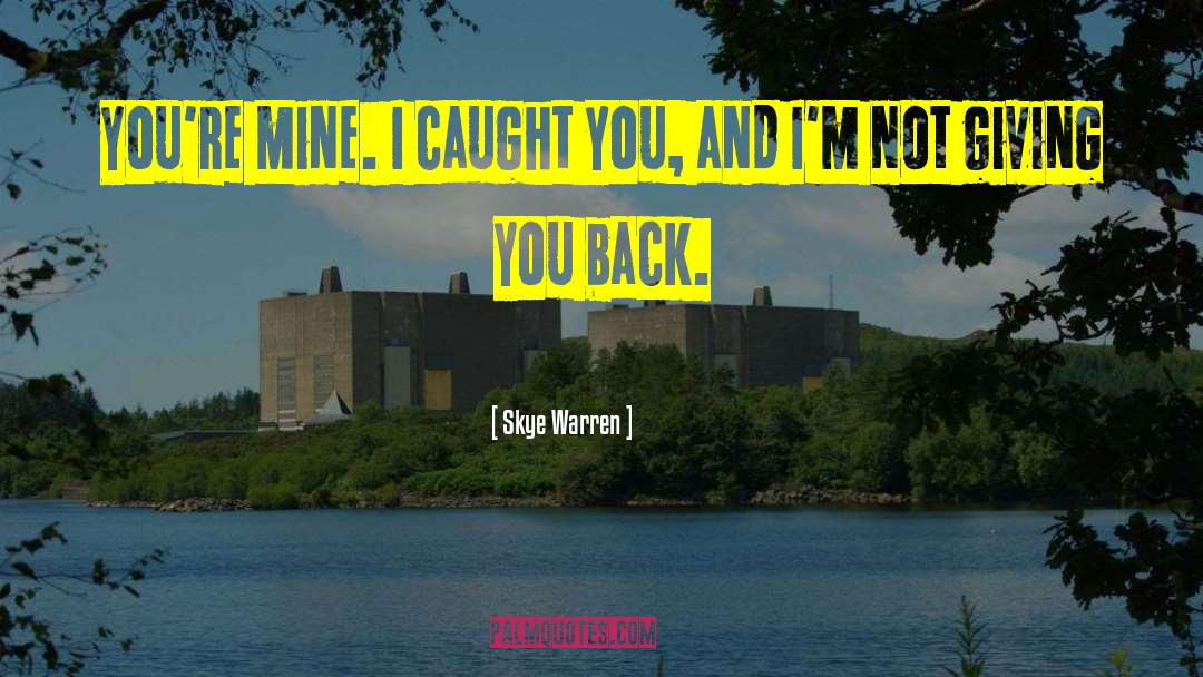 Skye Warren Quotes: You're mine. I caught you,