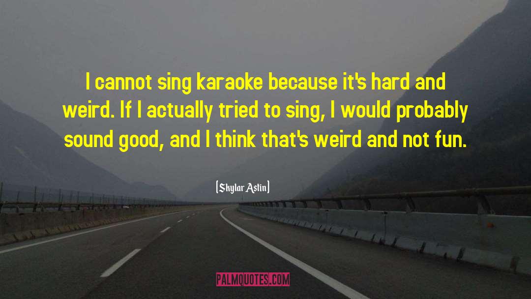 Skylar Astin Quotes: I cannot sing karaoke because