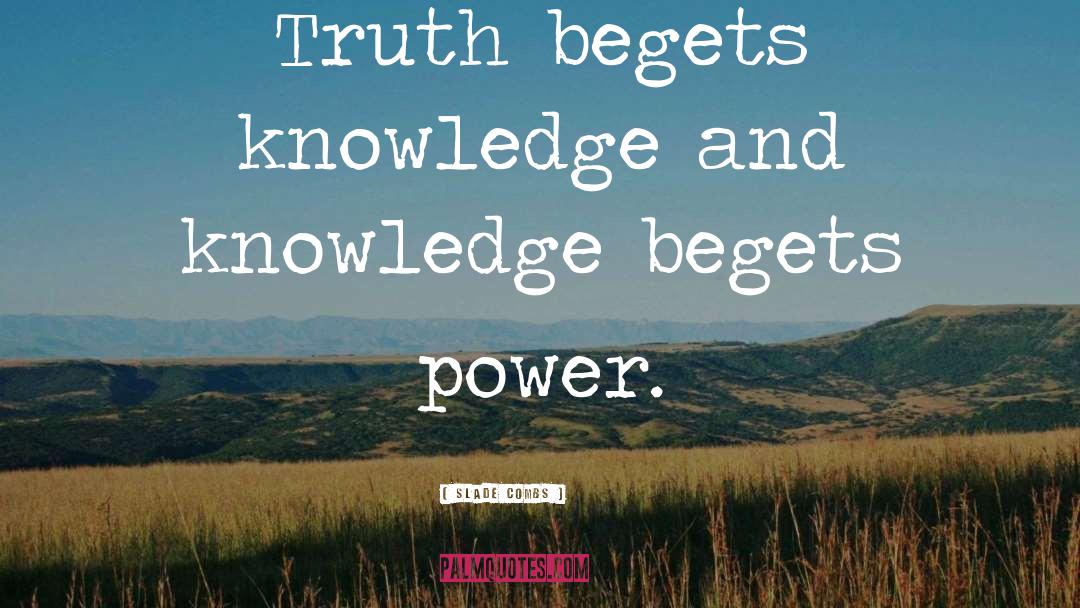 Slade Combs Quotes: Truth begets knowledge and knowledge