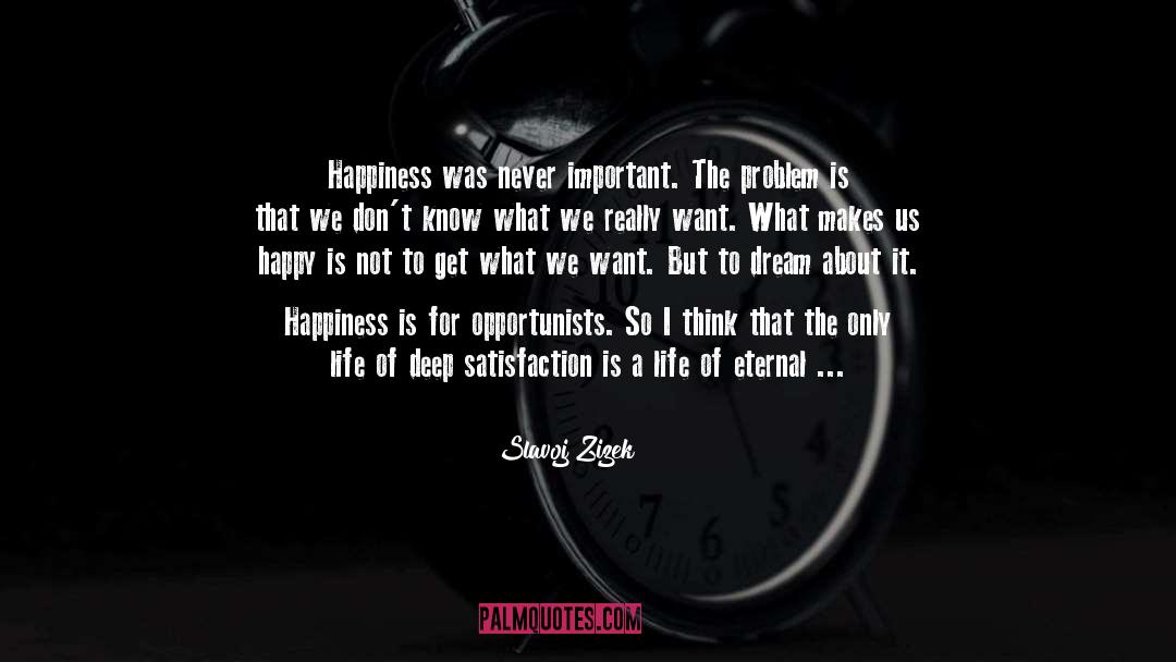 Slavoj Zizek Quotes: Happiness was never important. The