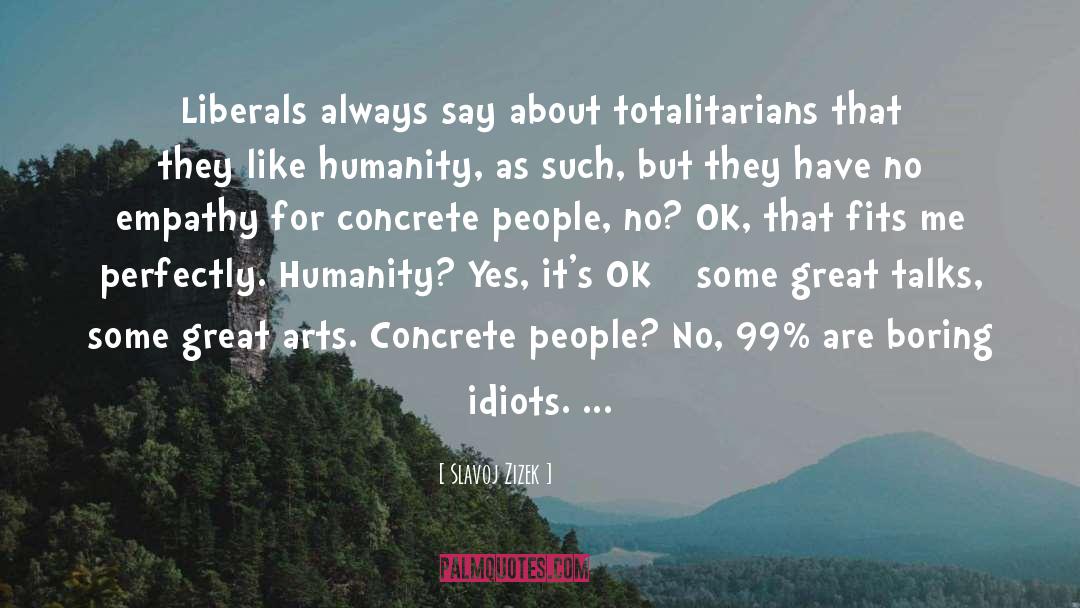 Slavoj Zizek Quotes: Liberals always say about totalitarians