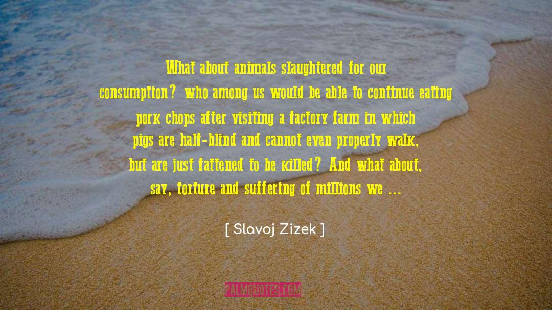 Slavoj Zizek Quotes: What about animals slaughtered for