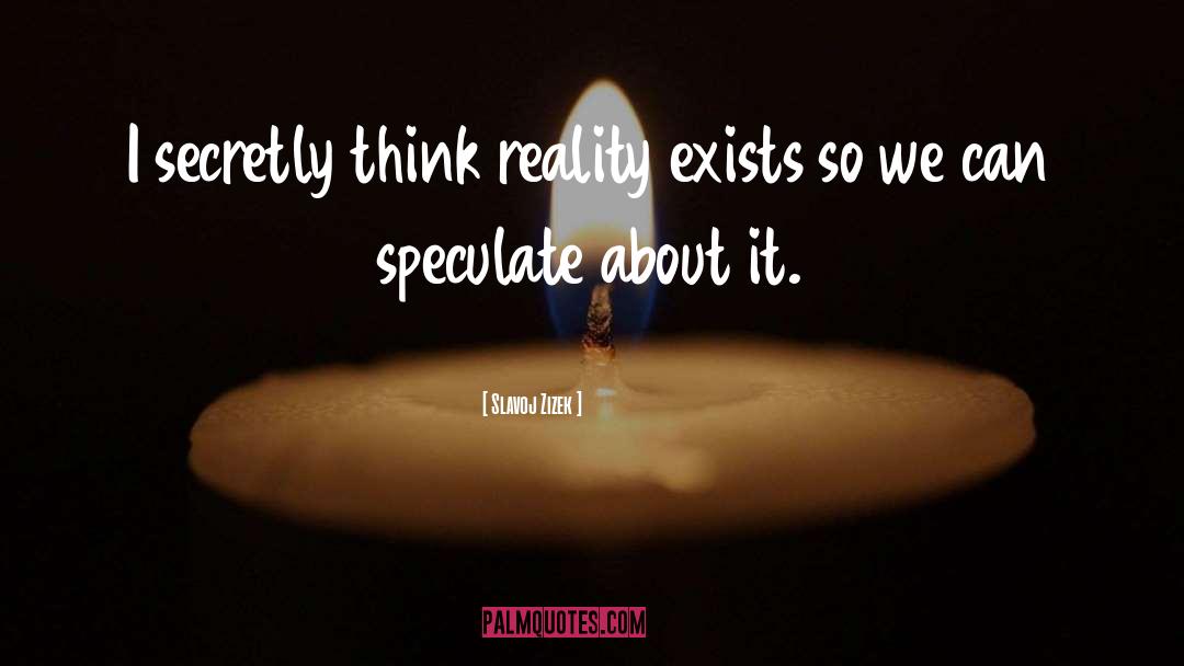 Slavoj Zizek Quotes: I secretly think reality exists