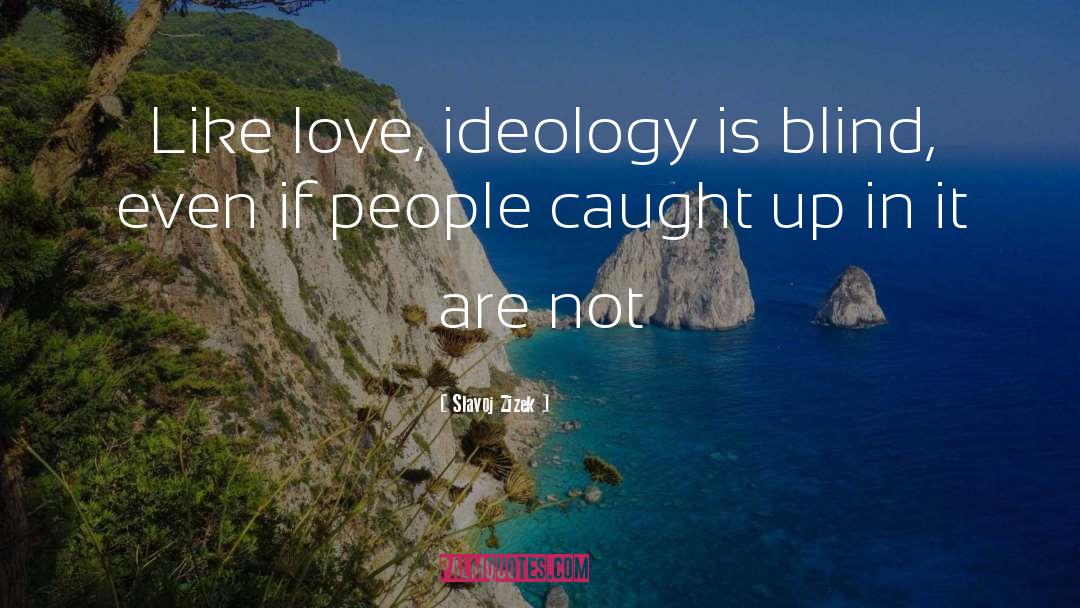 Slavoj Zizek Quotes: Like love, ideology is blind,