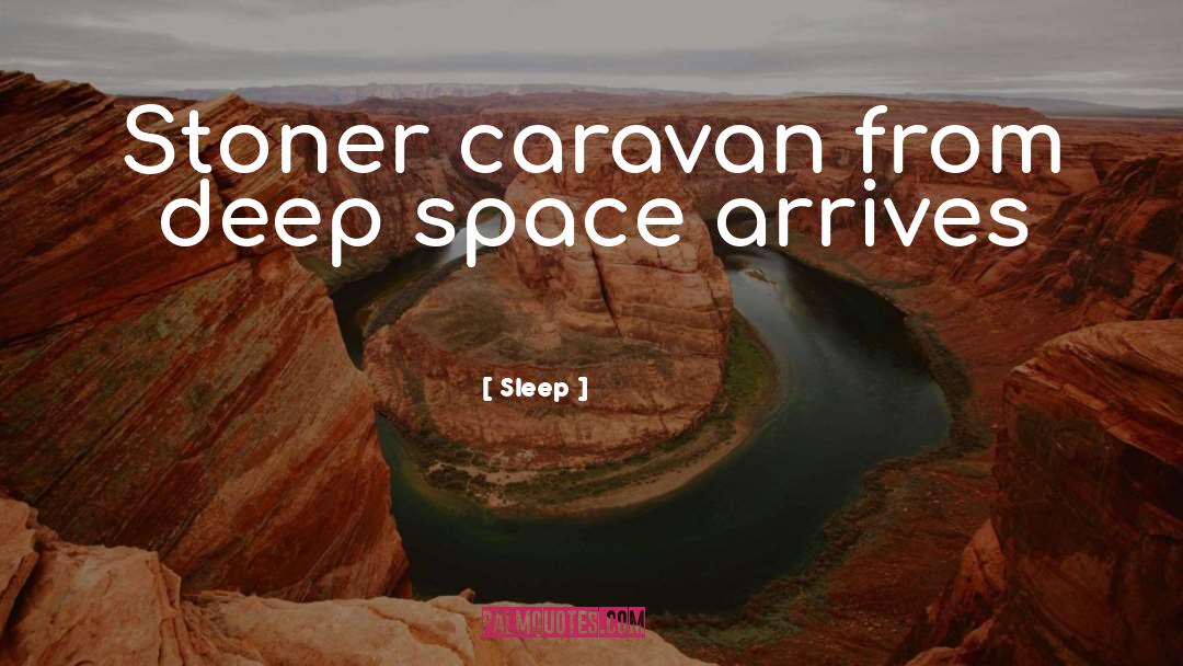 Sleep Quotes: Stoner caravan from deep space