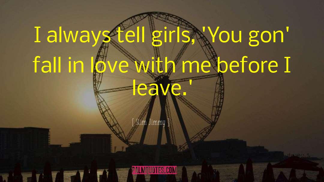 Slim Jimmy Quotes: I always tell girls, 'You