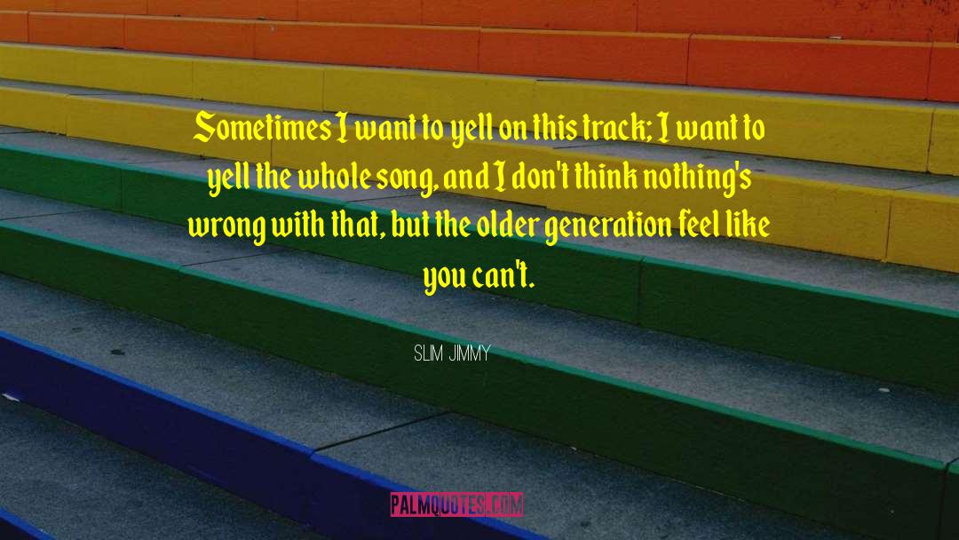 Slim Jimmy Quotes: Sometimes I want to yell