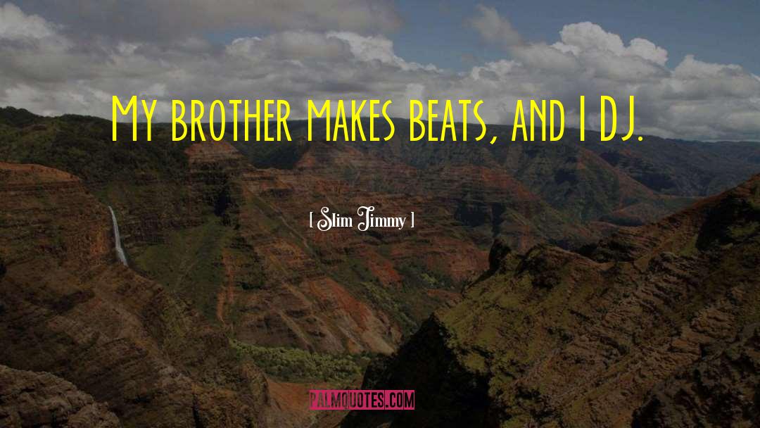 Slim Jimmy Quotes: My brother makes beats, and