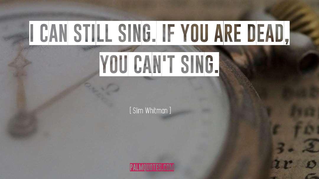 Slim Whitman Quotes: I can still sing. If