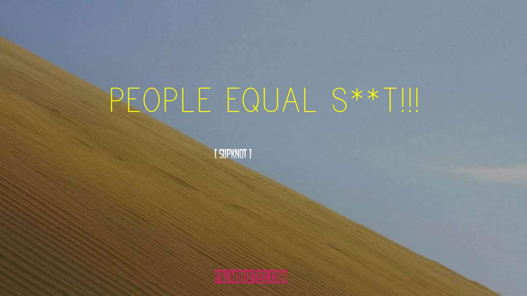 Slipknot Quotes: PEOPLE EQUAL S**T!!!