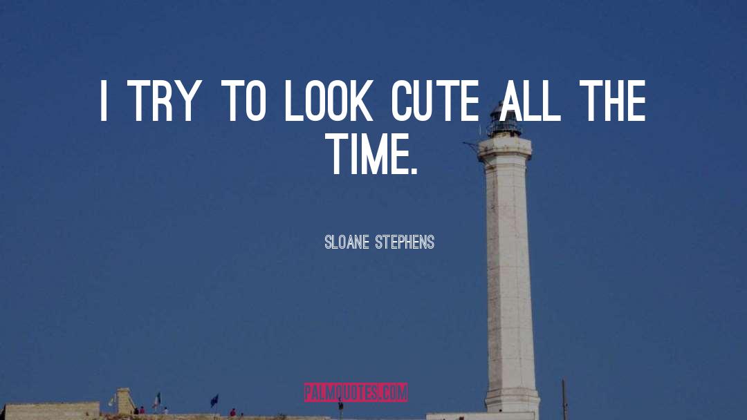 Sloane Stephens Quotes: I try to look cute