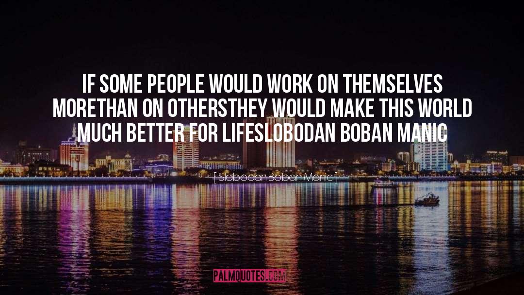 Slobodan Boban Manic Quotes: If some people would work