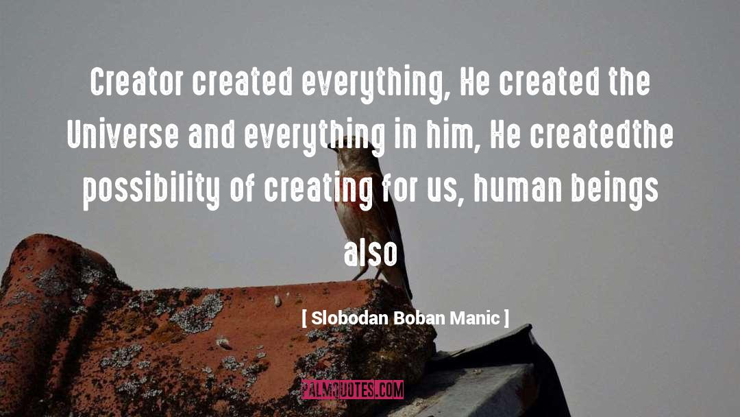 Slobodan Boban Manic Quotes: Creator created everything, He created