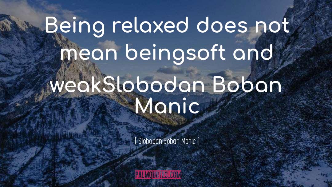 Slobodan Boban Manic Quotes: Being relaxed does not mean