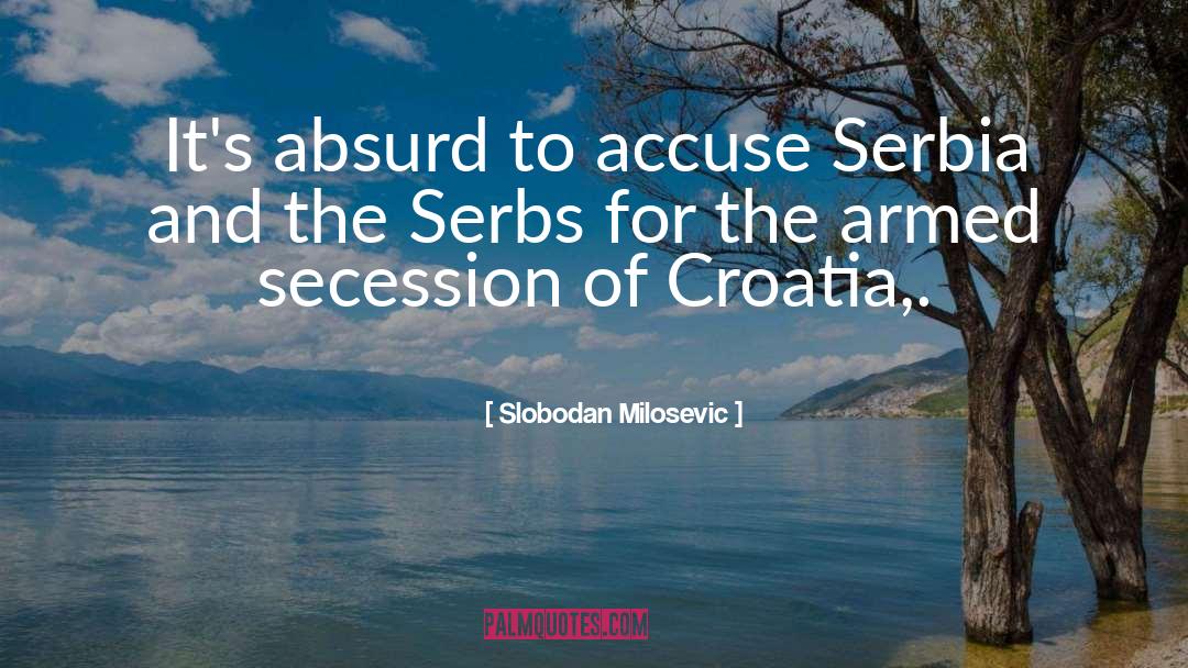 Slobodan Milosevic Quotes: It's absurd to accuse Serbia