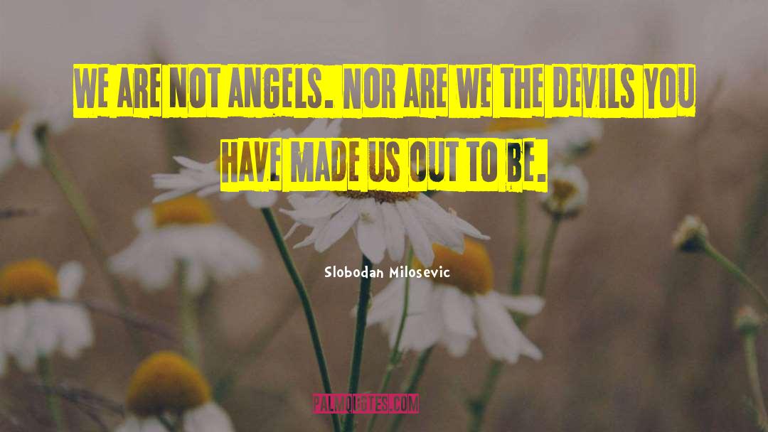Slobodan Milosevic Quotes: We are not angels. Nor