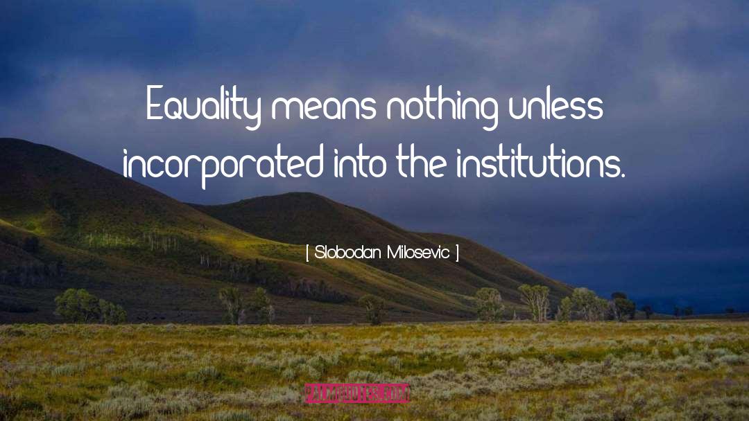 Slobodan Milosevic Quotes: Equality means nothing unless incorporated