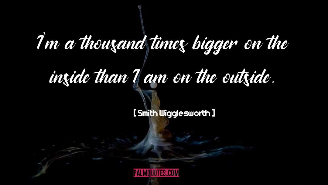 Smith Wigglesworth Quotes: I'm a thousand times bigger