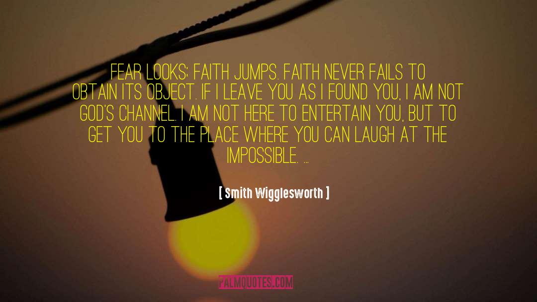 Smith Wigglesworth Quotes: Fear looks; faith jumps. Faith