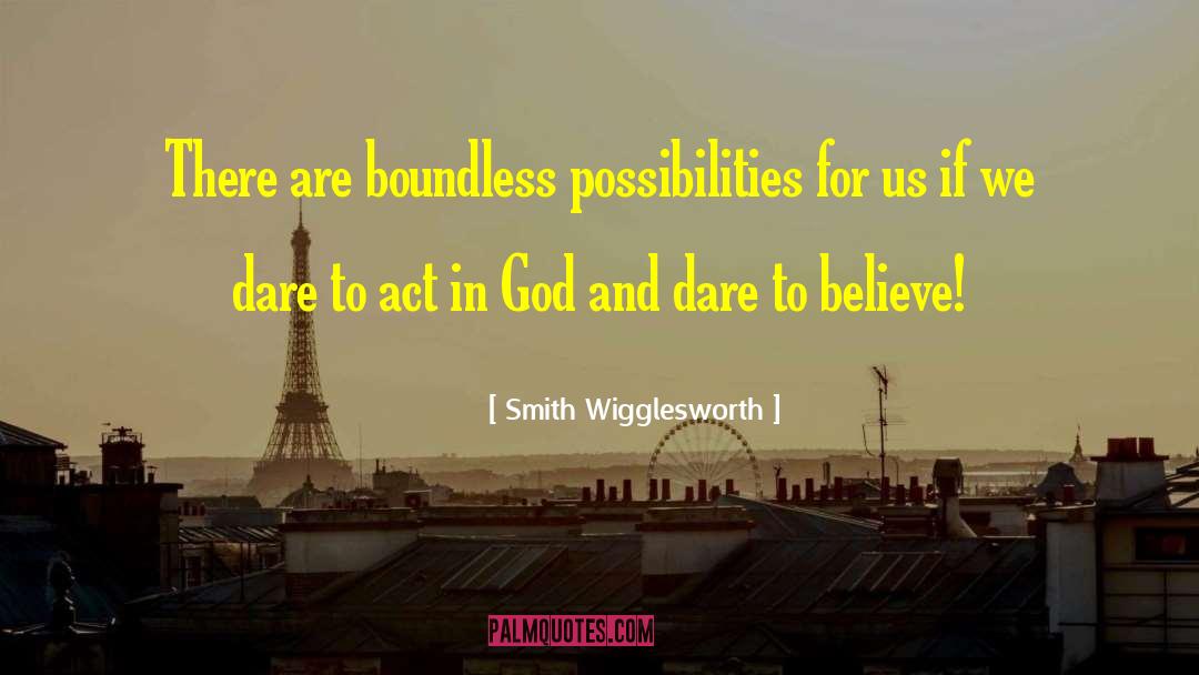 Smith Wigglesworth Quotes: There are boundless possibilities for