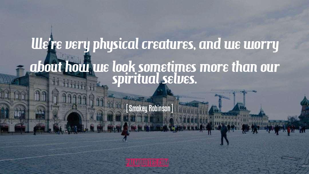 Smokey Robinson Quotes: We're very physical creatures, and
