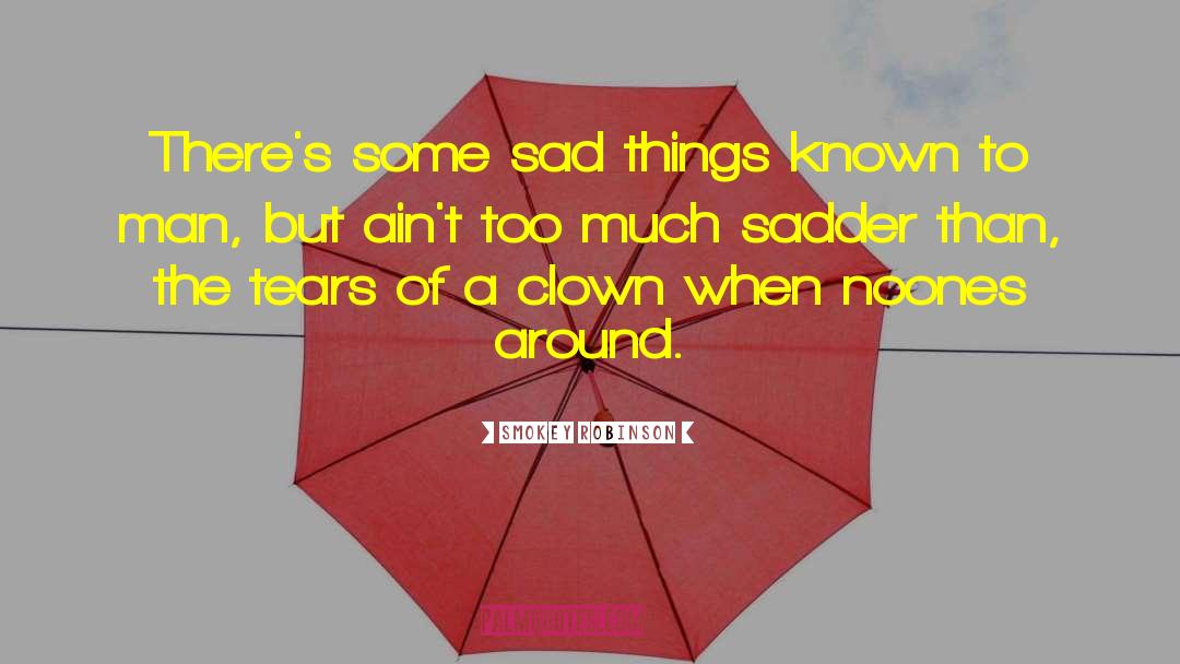 Smokey Robinson Quotes: There's some sad things known