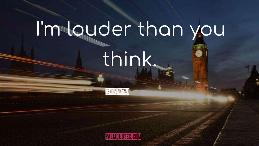 Sneha Ameya Quotes: I'm louder than you think.