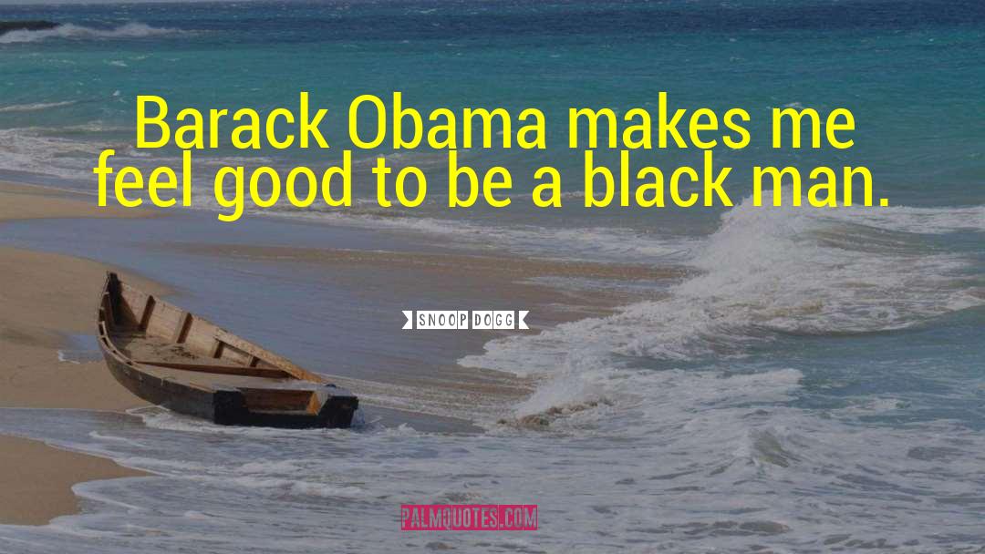 Snoop Dogg Quotes: Barack Obama makes me feel