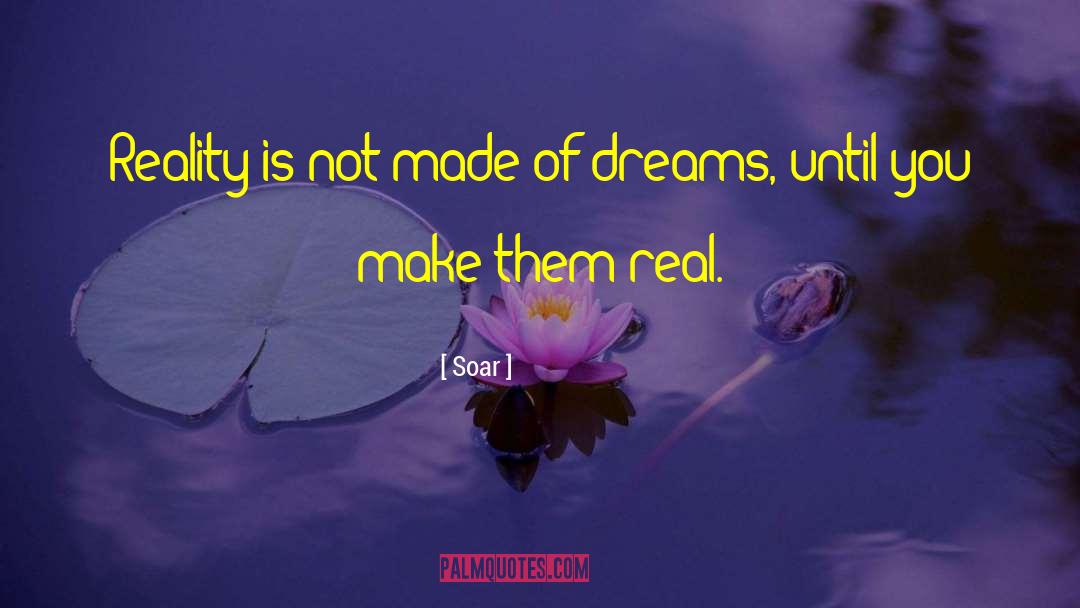 Soar Quotes: Reality is not made of