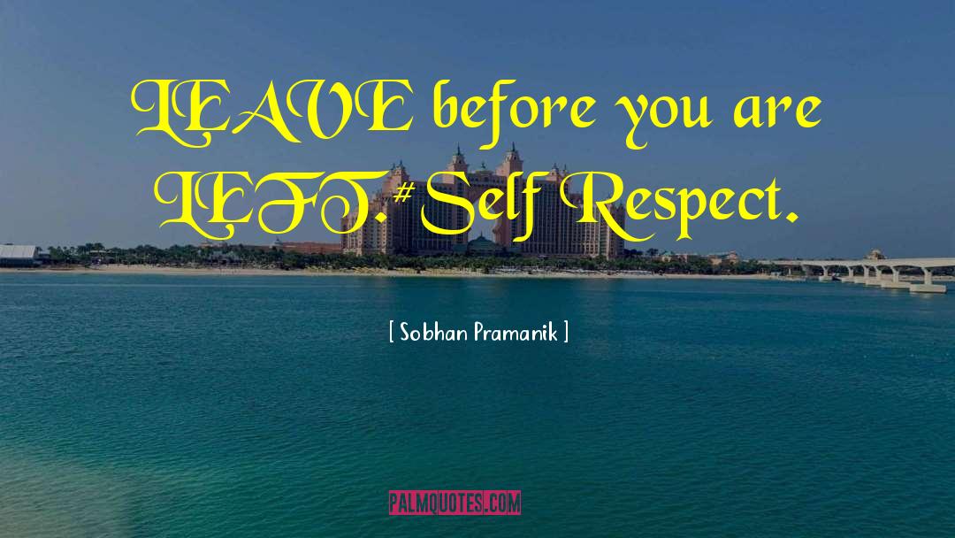 Sobhan Pramanik Quotes: LEAVE before you are LEFT.<br>#Self