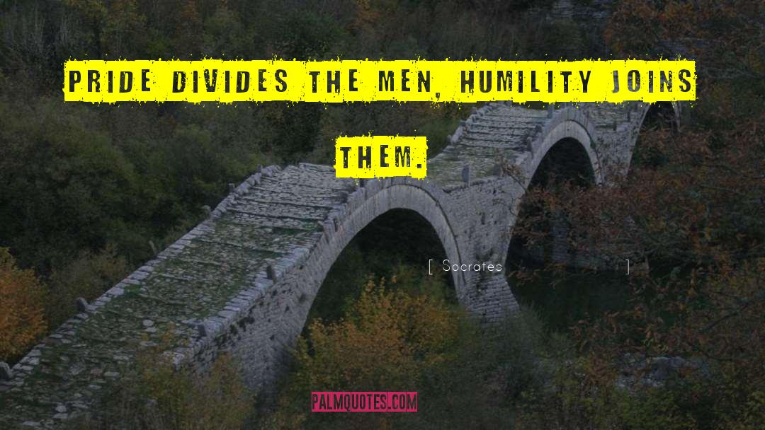 Socrates Quotes: Pride divides the men, humility