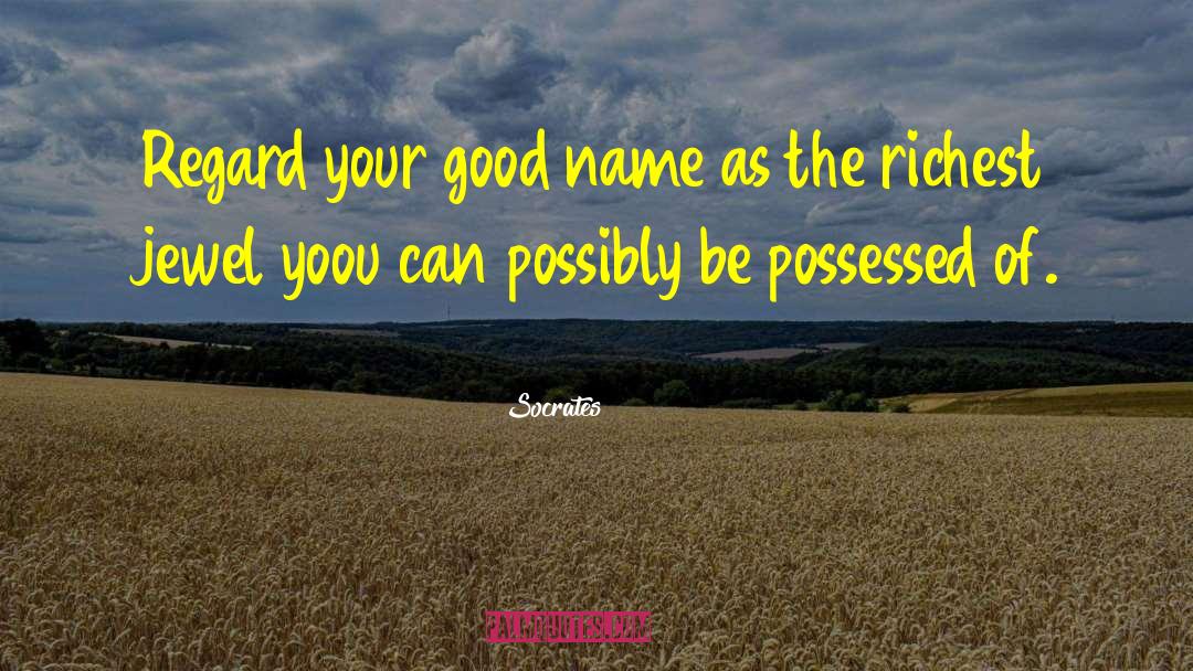 Socrates Quotes: Regard your good name as