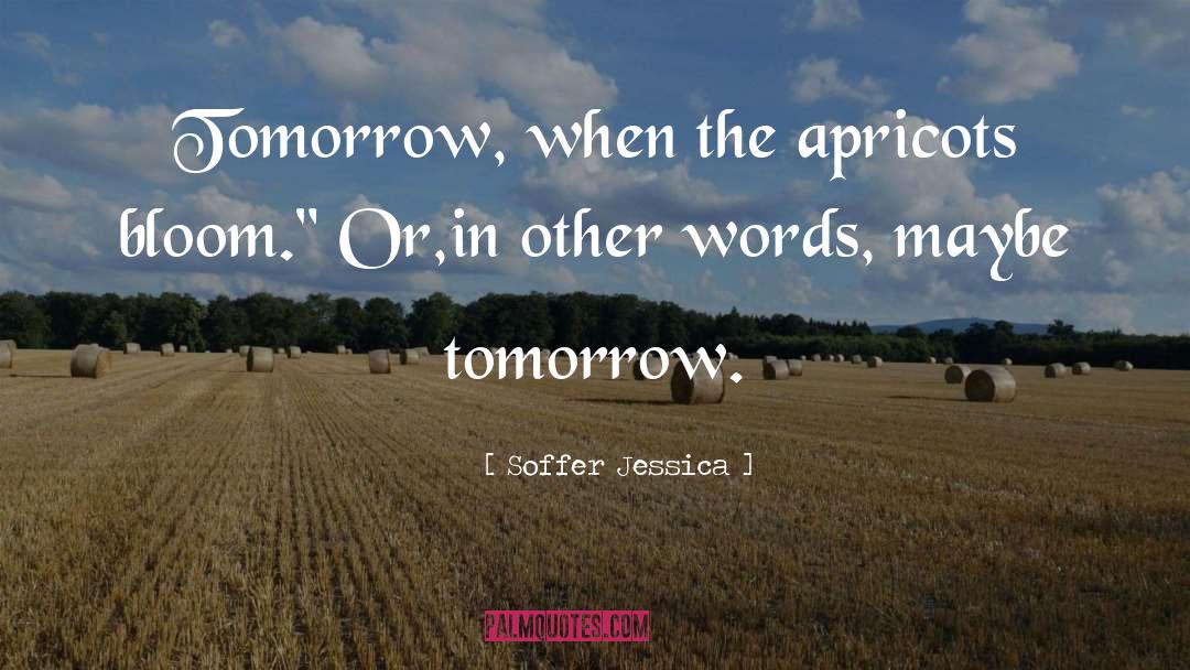 Soffer Jessica Quotes: Tomorrow, when the apricots bloom.