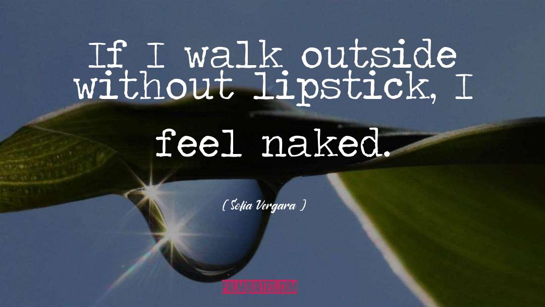 Sofia Vergara Quotes: If I walk outside without