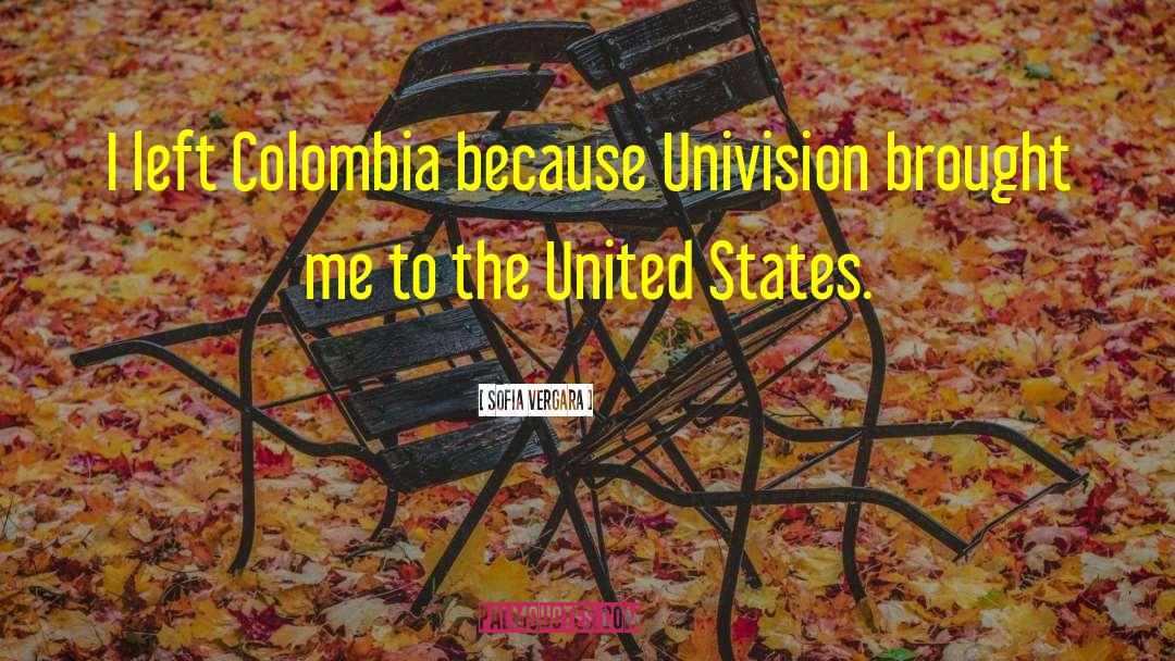 Sofia Vergara Quotes: I left Colombia because Univision