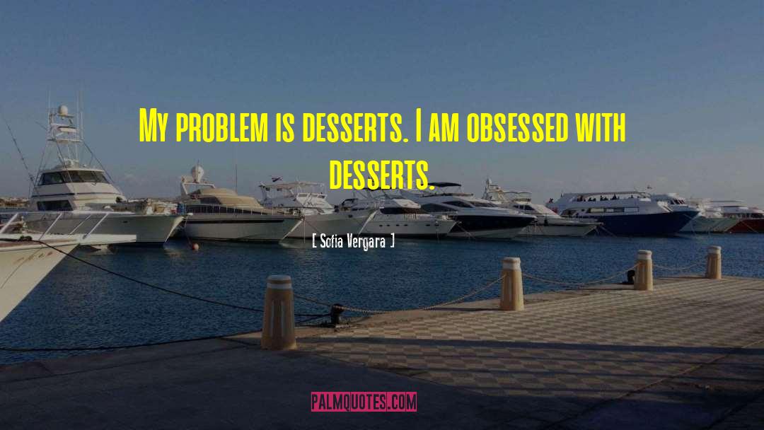 Sofia Vergara Quotes: My problem is desserts. I