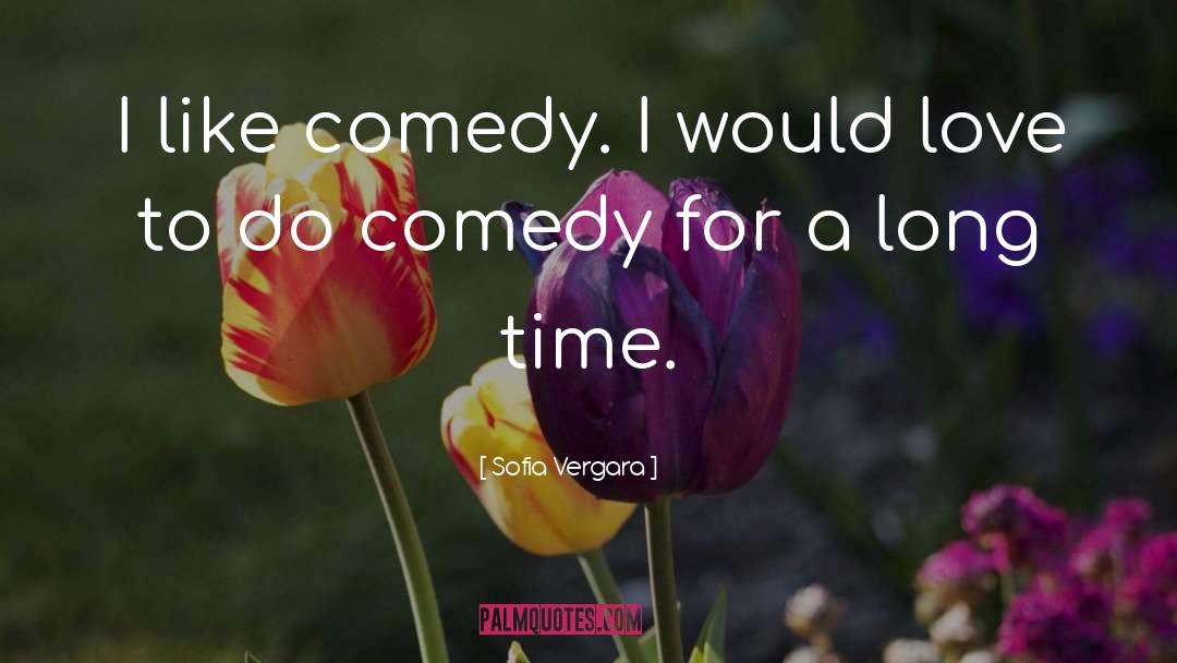 Sofia Vergara Quotes: I like comedy. I would