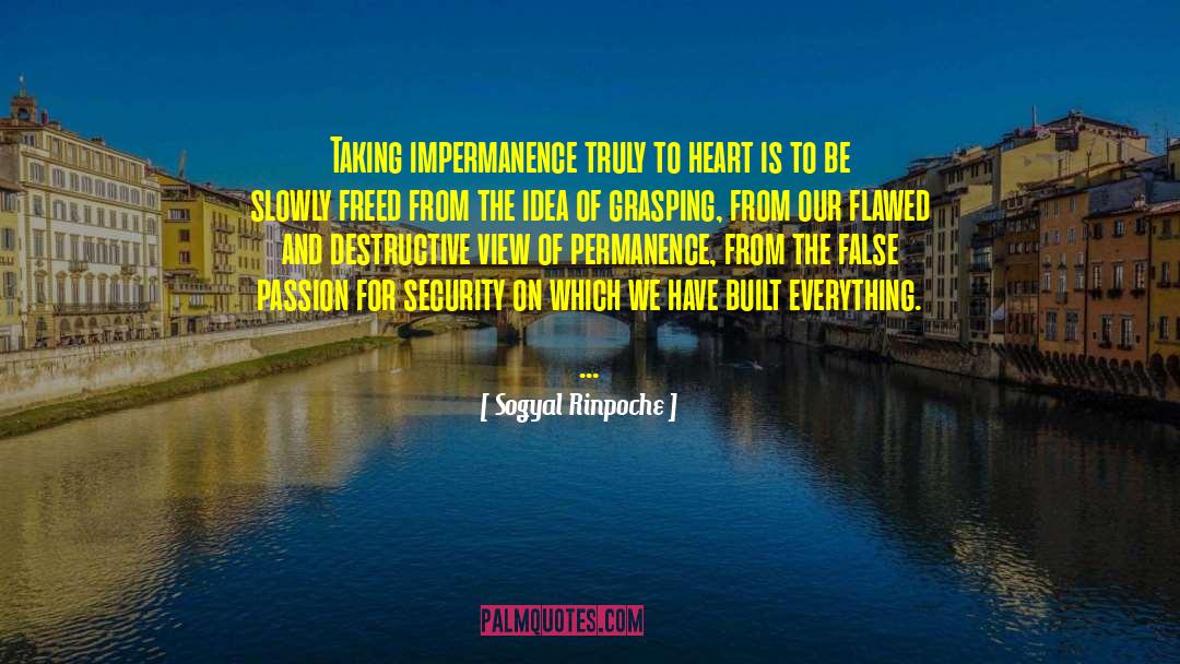 Sogyal Rinpoche Quotes: Taking impermanence truly to heart