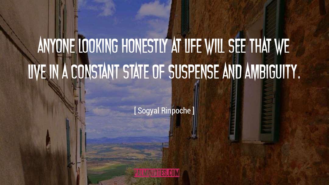 Sogyal Rinpoche Quotes: Anyone looking honestly at life