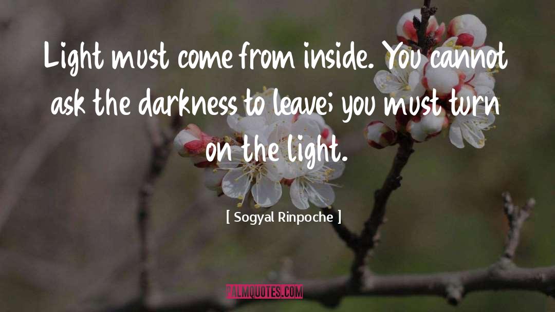 Sogyal Rinpoche Quotes: Light must come from inside.