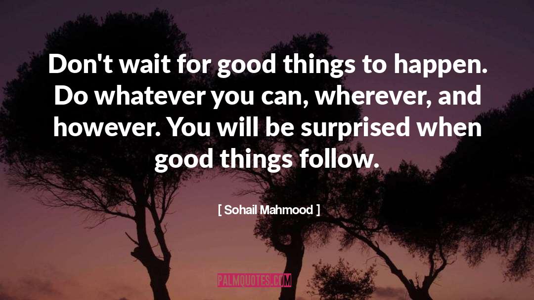 Sohail Mahmood Quotes: Don't wait for good things