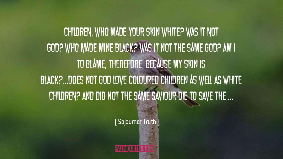 Sojourner Truth Quotes: Children, who made your skin