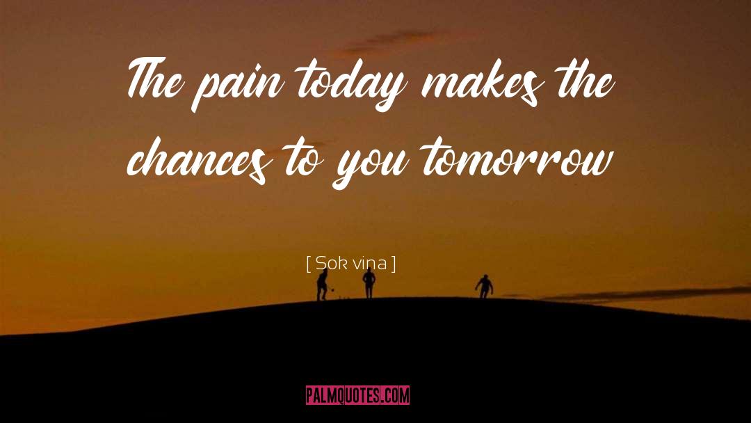 Sok Vina Quotes: The pain today makes the