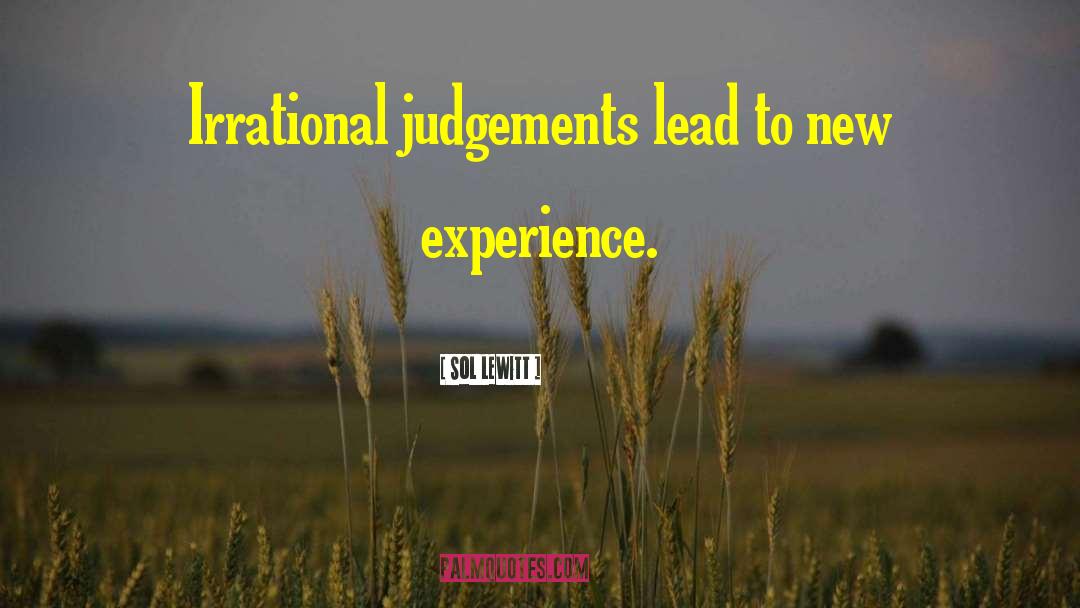 Sol LeWitt Quotes: Irrational judgements lead to new