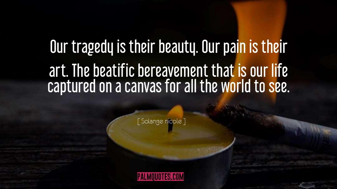 Solange Nicole Quotes: Our tragedy is their beauty.