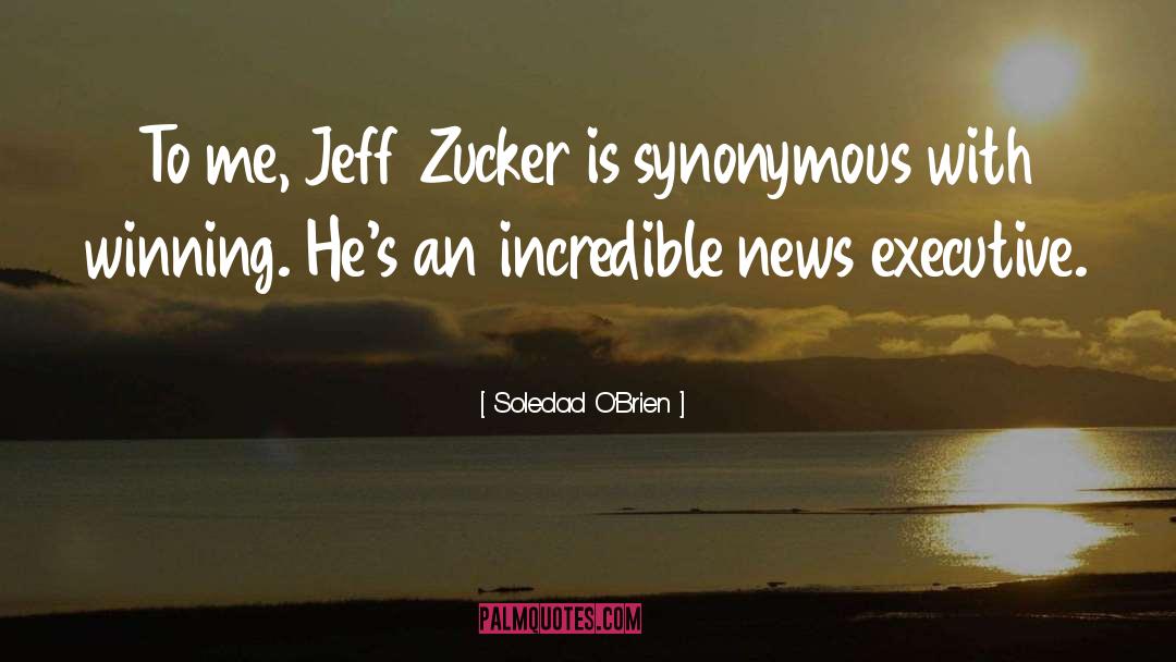 Soledad O'Brien Quotes: To me, Jeff Zucker is