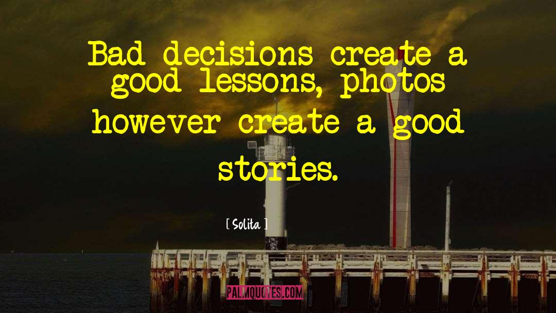 Solita Quotes: Bad decisions create a good