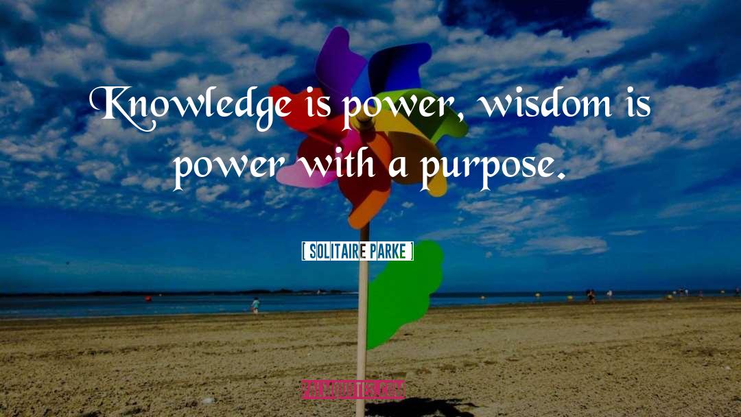 Solitaire Parke Quotes: Knowledge is power, wisdom is
