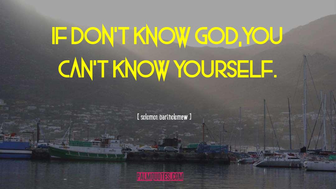 Solomon Bartholomew Quotes: If don't know God,you can't