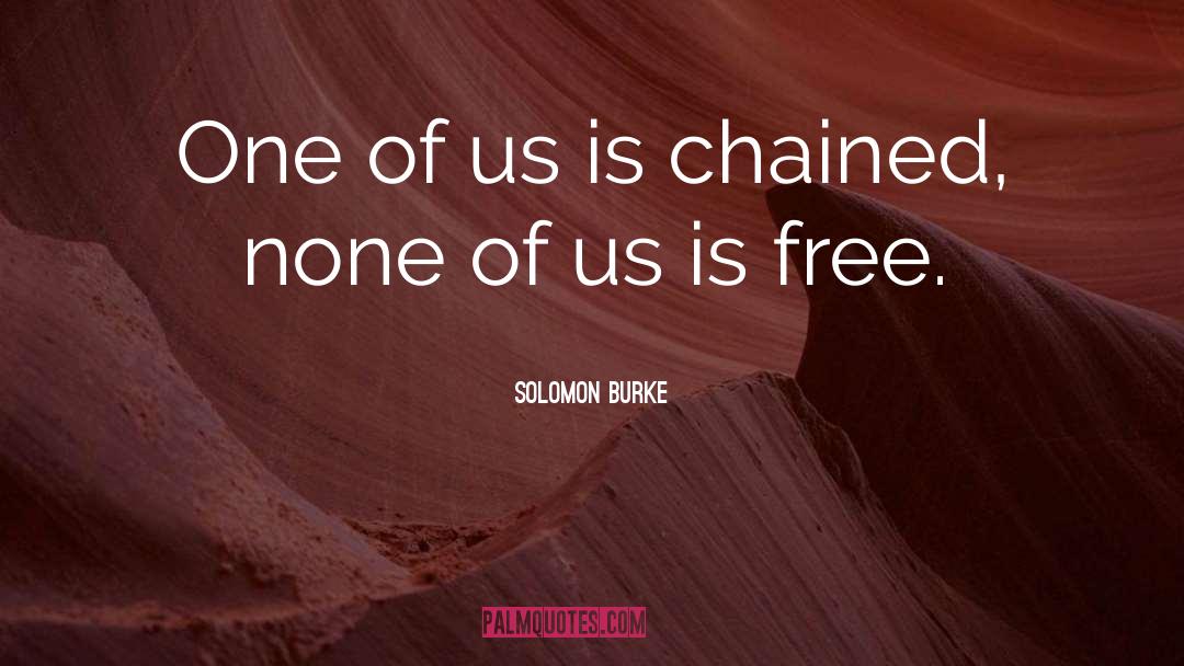 Solomon Burke Quotes: One of us is chained,